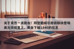 关于突然一波跳水！拜登鲍威尔即将联袂登场美元扶摇直上、黄金下破1840的信