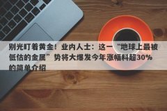 别光盯着黄金！业内人士：这一“地球上最被低估的金属”势将大爆发今年涨幅