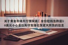 关于黄金市场大行情突袭！金价短线急跌逾10美元小心金价失守支撑引发更大跌