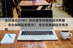 金价逼近2740！投资者等待美国经济数据，多头有崛起的势头？-金价和美国经济