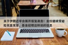 关于伊朗迟早会展开报复袭击！金价继续受避险买盘支撑，基金经理这样说的信