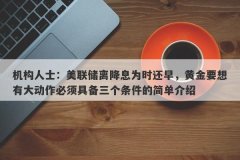机构人士：美联储离降息为时还早，黄金要想有大动作必须具备三个条件的简单