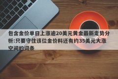 包含金价单日上涨逾20美元黄金最新走势分析:只要守住该位金价料还有约35美元
