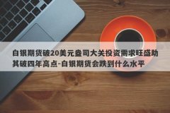 白银期货破20美元盎司大关投资需求旺盛助其破四年高点-白银期货会跌到什么水