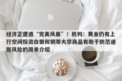 经济正遭遇“完美风暴”！机构：黄金仍有上行空间投资白银和铜等大宗商品有