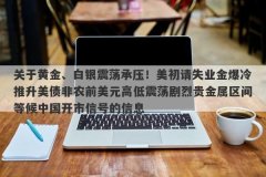 关于黄金、白银震荡承压！美初请失业金爆冷推升美债非农前美元高低震荡剧烈