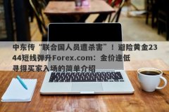 中东传“联合国人员遭杀害”！避险黄金2344短线弹升Forex.com：金价逢低寻得买