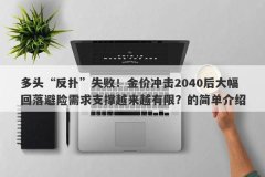 多头“反扑”失败！金价冲击2040后大幅回落避险需求支撑越来越有限？的简单
