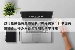 这可能就是黄金市场的“神秘买家”！中国黄金储备三年多来首次增加的简单介