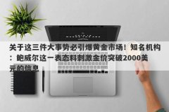 关于这三件大事势必引爆黄金市场！知名机构：鲍威尔这一表态料刺激金价突破