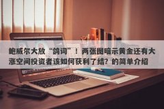 鲍威尔大放“鸽词”！两张图暗示黄金还有大涨空间投资者该如何获利了结？的