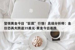警惕黄金今日“巨震”行情！高级分析师：金价恐再大跌逾35美元-黄金今日暴跌