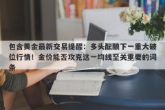 包含黄金最新交易提醒：多头酝酿下一重大破位行情！金价能否攻克这一均线至