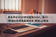 黄金测试2020目标直指2000，美CPI数据料将带来最强冲击-美国cpi黄金