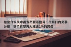 包含白银技术面发出看涨信号！白银日内交易分析：银价有望再大涨逾2%的词条
