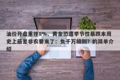 油价开盘重挫8%、黄金恐遭季节性暴跌本周史上最差非农要来了：负千万级别？