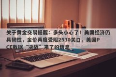 关于黄金交易提醒：多头小心了！美国经济仍具韧性，金价再度受阻2530关口，