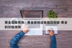 黄金价格预测：黄金即将迎来强劲突破-黄金的价格预测