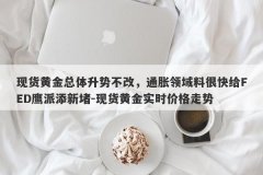 现货黄金总体升势不改，通胀领域料很快给FED鹰派添新堵-现货黄金实时价格走