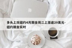多头上攻纽约4月期金周二上涨逾20美元-纽约期金实时