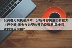 投资者无视机会成本，分析师称黄金仍有很大上行空间-黄金作为受欢迎的投资