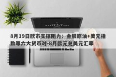 8月19日欧市支撑阻力：金银原油+美元指数等六大货币对-8月欧元兑美元汇率