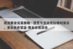 现货黄金交易策略：感恩节翌日交投相对清淡，多头步步紧逼-黄金交易资讯