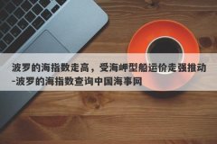 波罗的海指数走高，受海岬型船运价走强推动-波罗的海指数查询中国海事网