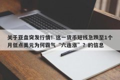 关于亚盘突发行情！这一货币短线急跌至1个月低点美元为何霸气“六连涨”？