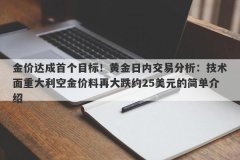 金价达成首个目标！黄金日内交易分析：技术面重大利空金价料再大跌约25美元