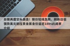 白银再遭空头袭击！银价短线急跌、刷新日低强势美元施压贵金属金价逼近18