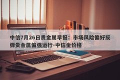 中信7月26日贵金属早报：市场风险偏好反弹贵金属偏强运行-中信金价格