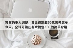 突然的重大调整：黄金遭遇超50亿美元买单今天，全球可能还有大抛售！？的简