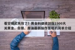 看空模式失效了？黄金料继续剑指1900大关黄金、白银、原油最新操作策略的简