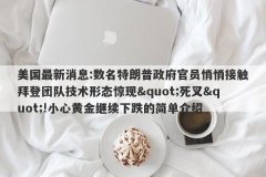美国最新消息:数名特朗普政府官员悄悄接触拜登团队技术形态惊现&quot;死叉