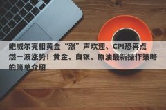 鲍威尔亮相黄金“涨”声欢迎、CPI恐再点燃一波涨势！黄金、白银、原油最新操