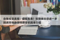 白银投资晨报：盛极而衰？短期银价恐进一步回调市场静待特朗普的简单介绍