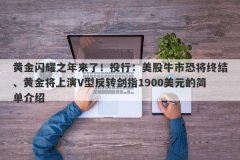 黄金闪耀之年来了！投行：美股牛市恐将终结、黄金将上演V型反转剑指1900美元