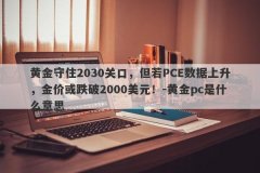 黄金守住2030关口，但若PCE数据上升，金价或跌破2000美元！-黄金pc是什么意思