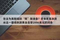 包含为美联储放“鹰”做准备？贵金属集体跳水这一幕或刺激黄金击穿2000美元