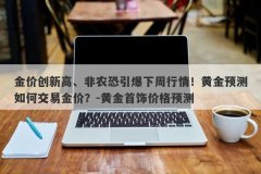 金价创新高、非农恐引爆下周行情！黄金预测如何交易金价？-黄金首饰价格预