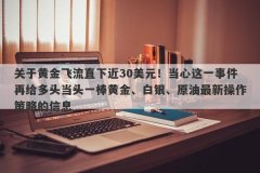 关于黄金飞流直下近30美元！当心这一事件再给多头当头一棒黄金、白银、原油