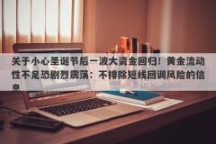 关于小心圣诞节后一波大资金回归！黄金流动性不足恐剧烈震荡：不排除短线回