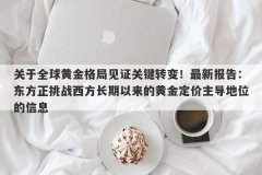 关于全球黄金格局见证关键转变！最新报告：东方正挑战西方长期以来的黄金定