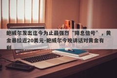 鲍威尔发出迄今为止最强烈“降息信号”，黄金暴拉近20美元-鲍威尔今晚讲话对