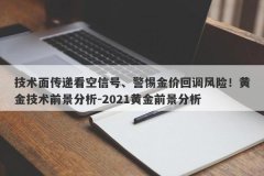 技术面传递看空信号、警惕金价回调风险！黄金技术前景分析-2021黄金前景分析