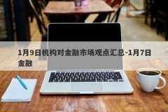 1月9日机构对金融市场观点汇总-1月7日金融