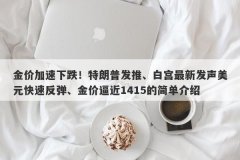 金价加速下跌！特朗普发推、白宫最新发声美元快速反弹、金价逼近1415的简单