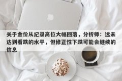 关于金价从纪录高位大幅回落，分析师：远未达到看跌的水平，但修正性下跌可