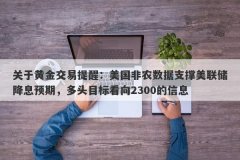 关于黄金交易提醒：美国非农数据支撑美联储降息预期，多头目标看向2300的信